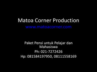 Matoa Corner Production
www.matoacorner.com
Paket Pensi untuk Pelajar dan
Mahasiswa
Ph: 021-7272426
Hp: 081584197950, 08111558169
 