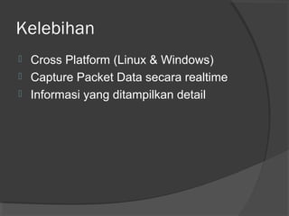 Kelebihan 
 Cross Platform (Linux & Windows) 
 Capture Packet Data secara realtime 
 Informasi yang ditampilkan detail 
 
