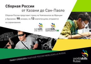 ПАКЕТ СПОНСОРА СБОРНОЙ РОССИИ WORLDSKILLS RUSSIA
Сборная России
от Казани до Сан-Паоло
Сборная России представит страну на Чемпионатах во Франции
и Бразилии. человек, по компетенциям, отправятся98 13
на соревнования.
 