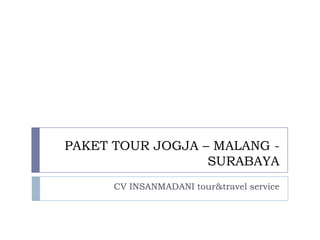 PAKET TOUR JOGJA – MALANG -
                  SURABAYA
      CV INSANMADANI tour&travel service
 