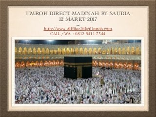 UMROH DIRECT MADINAH BY SAUDIA
12 MARET 2017
http://www.AlHijazPaketUmroh.com
CALL / WA : 0812-9411-7544
 