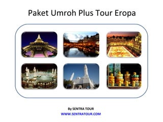 Paket Umroh Plus Tour Eropa




          By SENTRA TOUR
        WWW.SENTRATOUR.COM
 