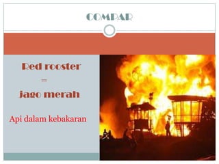 Red rooster
=
jago merah
Api dalam kebakaran
COMPAR
 
