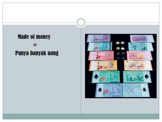 Made of money
=
Punya banyak uang
 
