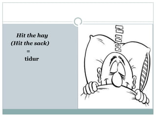 Hit the hay
(Hit the sack)
=
tidur
 