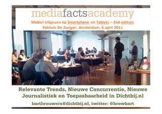 Relevante Trends, Nieuwe Concurrentie, Nieuwe
 Journalistiek en Toepasbaarheid in Dichtbij.nl
    bartbrouwers@dichtbij.nl, twitter: @brewbart
 