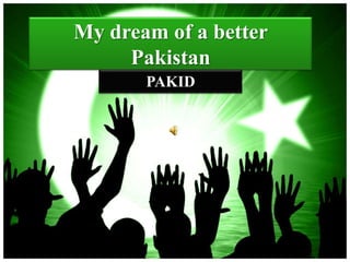 My dream of a better
     Pakistan
       PAKID
 