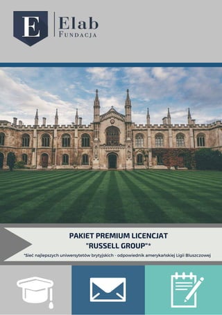PAKIET PREMIUM LICENCJAT
"RUSSELL GROUP"*
*Sieć najlepszych uniwersytetów brytyjskich - odpowiednik amerykańskiej Ligii Bluszczowej
 