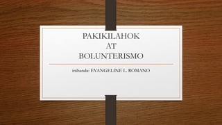 PAKIKILAHOK
AT
BOLUNTERISMO
inihanda: EVANGELINE L. ROMANO
 