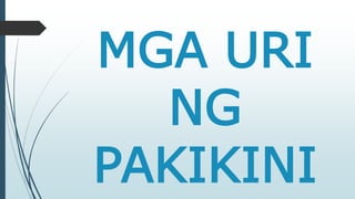 MGA URI 
NG 
PAKIKINI 
 