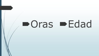 Oras Edad 
 