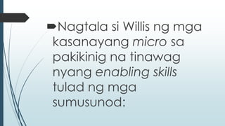 Nagtala si Willis ng mga 
kasanayang micro sa 
pakikinig na tinawag 
nyang enabling skills 
tulad ng mga 
sumusunod: 
 