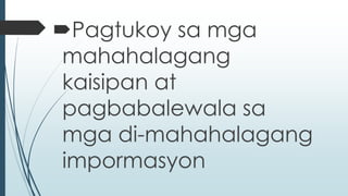 Pagtukoy sa mga 
mahahalagang 
kaisipan at 
pagbabalewala sa 
mga di-mahahalagang 
impormasyon 
 