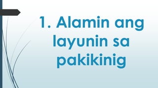 1. Alamin ang 
layunin sa 
pakikinig 
 