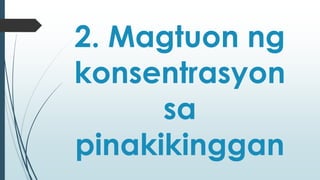2. Magtuon ng 
konsentrasyon 
sa 
pinakikinggan 
 