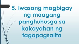 5. Iwasang magbigay 
ng maagang 
panghuhusga sa 
kakayahan ng 
tagapagsalita 
 