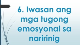 6. Iwasan ang 
mga tugong 
emosyonal sa 
naririnig 
 