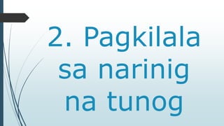 2. Pagkilala 
sa narinig 
na tunog 
 