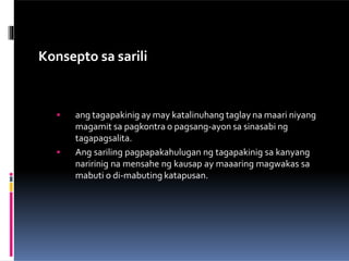 Konsepto sa sarili
 ang tagapakinig ay may katalinuhang taglay na maari niyang
magamit sa pagkontra o pagsang-ayon sa sinasabi ng
tagapagsalita.
 Ang sariling pagpapakahulugan ng tagapakinig sa kanyang
naririnig na mensahe ng kausap ay maaaring magwakas sa
mabuti o di-mabuting katapusan.
 