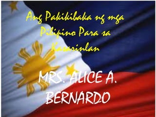 MRS. ALICE A.
BERNARDO
Ang Pakikibaka ng mga
Pilipino Para sa
Kasarinlan
 