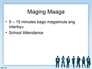 Maging Maaga
• 5 – 15 minutes bago magsimula ang
interbyu
• School Attendance
 