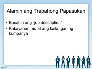 Alamin ang Trabahong Papasukan
• Basahin ang “job description”
• Kakayahan mo at ang kailangan ng
kumpanya
 