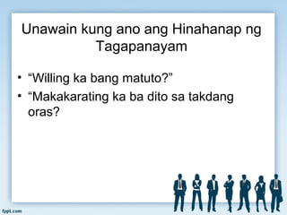 Unawain kung ano ang Hinahanap ng
Tagapanayam
• “Willing ka bang matuto?”
• “Makakarating ka ba dito sa takdang
oras?
 