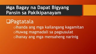 Mga Bagay na Dapat Bigyang
Pansin sa Pakikipanayam
Pagtatala
oIhanda ang mga kailangang kagamitan
oHuwag magmadali sa pagsusulat
oIhanay ang mga mensaheng narinig
 
