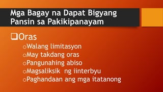 Mga Bagay na Dapat Bigyang
Pansin sa Pakikipanayam
Oras
oWalang limitasyon
oMay takdang oras
oPangunahing abiso
oMagsaliksik ng iinterbyu
oPaghandaan ang mga itatanong
 