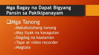 Mga Bagay na Dapat Bigyang
Pansin sa Pakikipanayam
Mga Tanong
oMakabuluhang tanong
oMay tiyak na kasagutan
oDagdag na kaalaman
oTape at video recorder
oMagtala
 