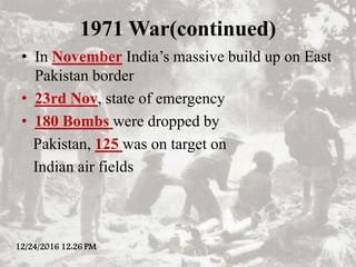 1971 War(continued)
• In November India’s massive build up on East
Pakistan border
• 23rd Nov, state of emergency
• 180 Bo...