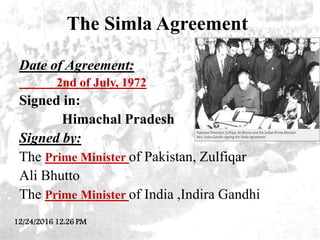 The Simla Agreement
Date of Agreement:
2nd of July, 1972
Signed in:
Himachal Pradesh
Signed by:
The Prime Minister of Paki...