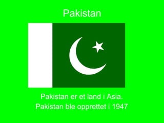 Pakistan Pakistan er et land i Asia. Pakistan ble opprettet i 1947 