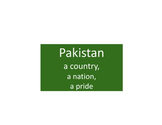 Pakistan 
Pakistan
a country, 
        y
 a nation,
  a pride
  a pride
 