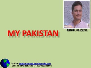 MY PAKISTAN Abdul Hameed  E-mail: abdul.hameed.ptc@hotmail.com.     Call: +923432067680 , +923002241805 