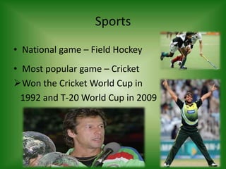 Sports
• National game – Field Hockey
• Most popular game – Cricket
Won the Cricket World Cup in
1992 and T-20 World Cup in 2009
 