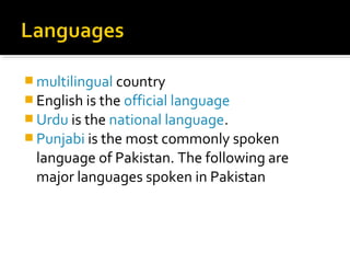  multilingual country
 English is the official language
 Urdu is the national language.
 Punjabi is the most commonly spoken
language of Pakistan. The following are
major languages spoken in Pakistan
 