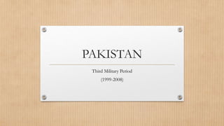 PAKISTAN
Third Military Period
(1999-2008)
 