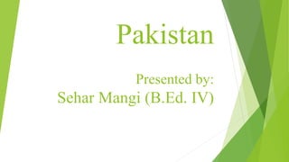 Pakistan
Presented by:
Sehar Mangi (B.Ed. IV)
 