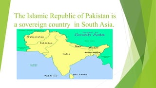 The Islamic Republic of Pakistan is
a sovereign country in South Asia.
 