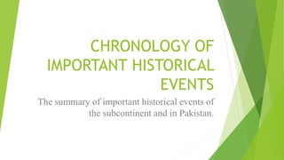 CHRONOLOGY OF
IMPORTANT HISTORICAL
EVENTS
The summary of important historical events of
the subcontinent and in Pakistan.
 