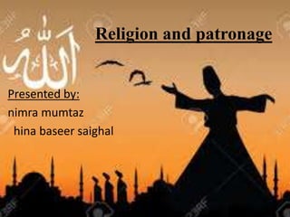 Religion and patronage
Presented by:
nimra mumtaz
hina baseer saighal
 