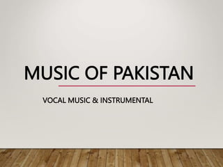 MUSIC OF PAKISTAN
VOCAL MUSIC & INSTRUMENTAL
 