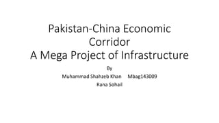 Pakistan-China Economic
Corridor
A Mega Project of Infrastructure
By
Muhammad Shahzeb Khan Mbag143009
Rana Sohail
 
