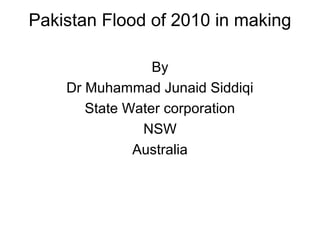 Pakistan Flood of 2010 in making
By
Dr Muhammad Junaid Siddiqi
State Water corporation
NSW
Australia
 