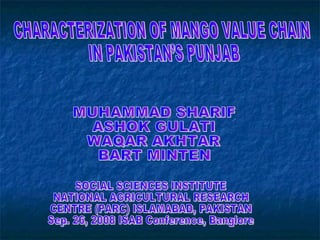 MUHAMMAD SHARIF ASHOK GULATI WAQAR AKHTAR BART MINTEN CHARACTERIZATION OF MANGO VALUE CHAIN  IN PAKISTAN’S PUNJAB SOCIAL SCIENCES INSTITUTE  NATIONAL AGRICULTURAL RESEARCH  CENTRE (PARC) ISLAMABAD, PAKISTAN Sep. 26, 2008 ISAB Conference, Banglore 