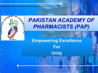 PAKISTAN ACADEMY OF
PHARMACISTS (PAP)
Empowering Excellence
For
Unity
 