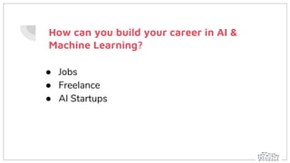● Jobs
● Freelance
● AI Startups
How can you build your career in AI &
Machine Learning?
 