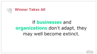 Winner Takes All
If businesses and
organizations don't adapt, they
may well become extinct.
 