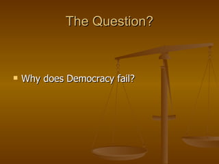 The Question? Why does Democracy fail?